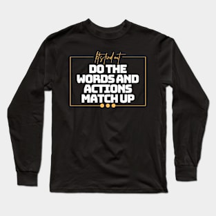 Do the Words & Actions Match Up! Long Sleeve T-Shirt